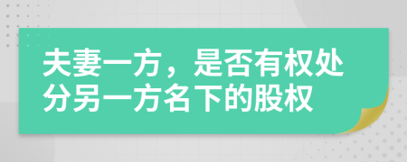 夫妻一方，是否有權(quán)處分另一方名下的股權(quán)