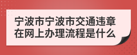 寧波市寧波市交通違章在網(wǎng)上辦理流程是什么