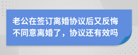 老公在簽訂離婚協(xié)議后又反悔不同意離婚了，協(xié)議還有效嗎