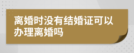 離婚時(shí)沒有結(jié)婚證可以辦理離婚嗎