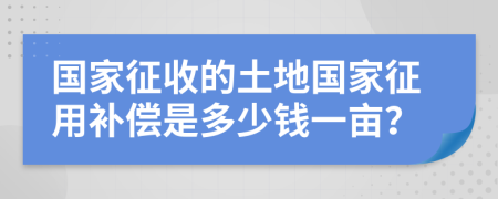 國家征收的土地國家征用補償是多少錢一畝？