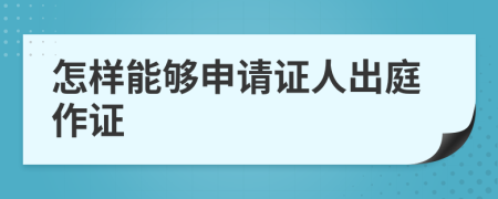 怎樣能夠申請(qǐng)證人出庭作證