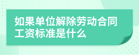 如果單位解除勞動合同工資標(biāo)準(zhǔn)是什么