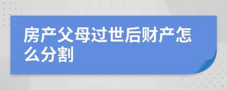 房產(chǎn)父母過(guò)世后財(cái)產(chǎn)怎么分割