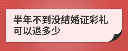 半年不到?jīng)]結(jié)婚證彩禮可以退多少