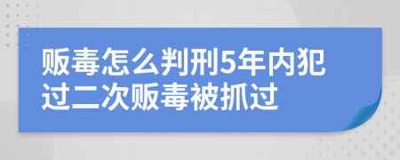 販毒怎么判刑5年內(nèi)犯過二次販毒被抓過