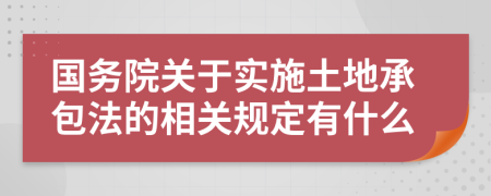 國務院關于實施土地承包法的相關規(guī)定有什么
