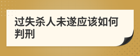 過(guò)失殺人未遂應(yīng)該如何判刑