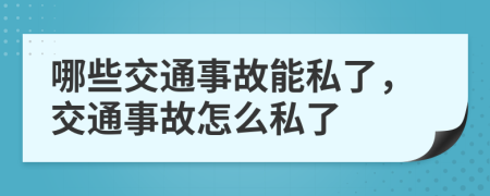 哪些交通事故能私了，交通事故怎么私了