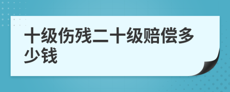 十級傷殘二十級賠償多少錢
