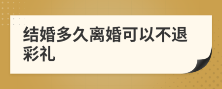 結(jié)婚多久離婚可以不退彩禮