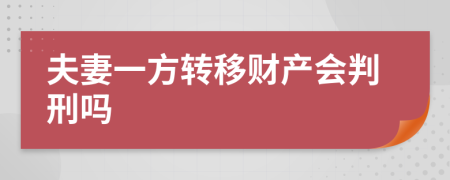 夫妻一方轉移財產(chǎn)會判刑嗎