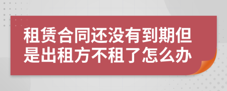租賃合同還沒有到期但是出租方不租了怎么辦