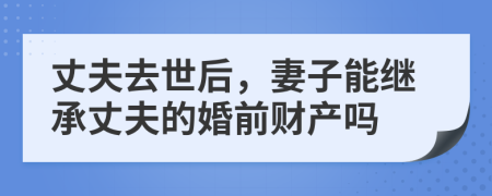 丈夫去世后，妻子能繼承丈夫的婚前財產嗎