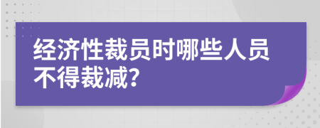 經(jīng)濟(jì)性裁員時(shí)哪些人員不得裁減？