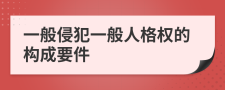 一般侵犯一般人格權的構成要件