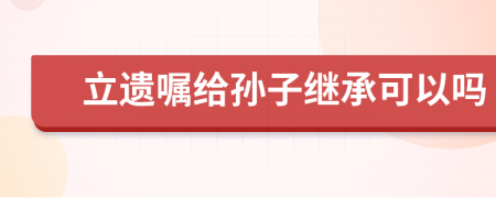 立遺囑給孫子繼承可以嗎