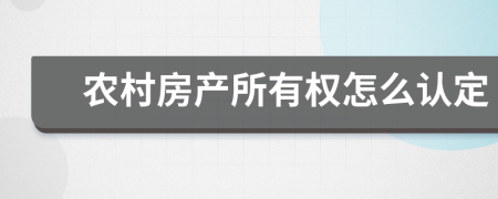 農(nóng)村房產(chǎn)所有權怎么認定