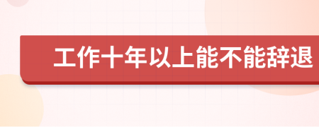 工作十年以上能不能辭退