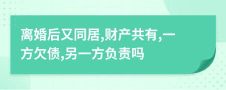 離婚后又同居,財產(chǎn)共有,一方欠債,另一方負(fù)責(zé)嗎