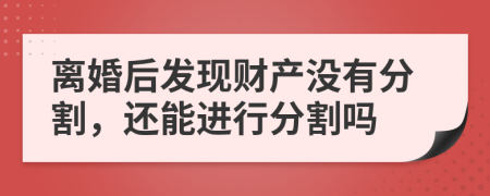 離婚后發(fā)現(xiàn)財產(chǎn)沒有分割，還能進(jìn)行分割嗎