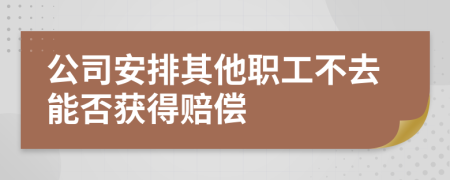 公司安排其他職工不去能否獲得賠償