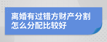 離婚有過錯方財產(chǎn)分割怎么分配比較好