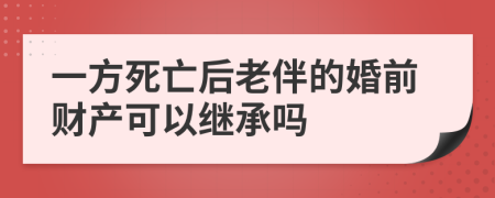 一方死亡后老伴的婚前財產(chǎn)可以繼承嗎