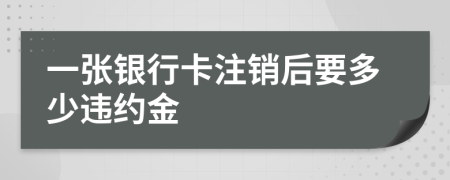 一張銀行卡注銷(xiāo)后要多少違約金