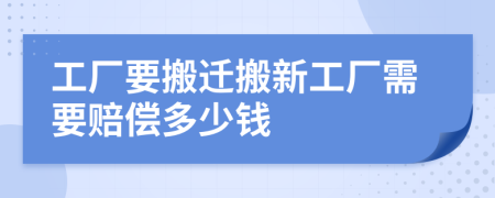 工廠要搬遷搬新工廠需要賠償多少錢(qián)