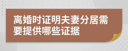離婚時證明夫妻分居需要提供哪些證據(jù)