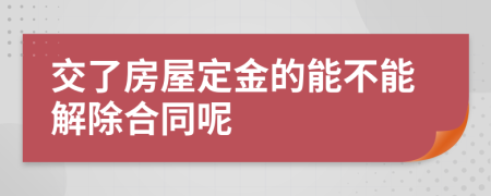 交了房屋定金的能不能解除合同呢