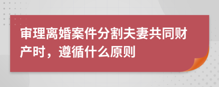 審理離婚案件分割夫妻共同財(cái)產(chǎn)時(shí)，遵循什么原則