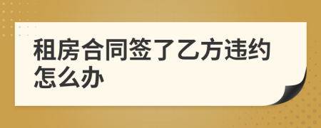 租房合同簽了乙方違約怎么辦