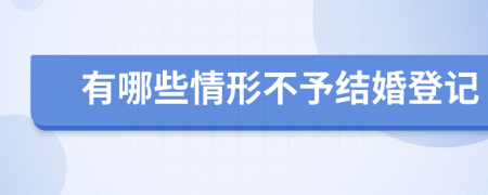有哪些情形不予結(jié)婚登記
