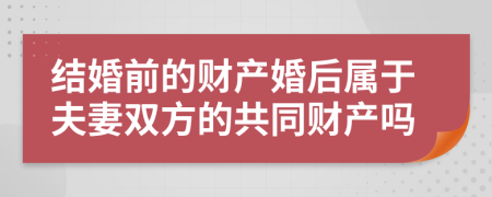 結(jié)婚前的財(cái)產(chǎn)婚后屬于夫妻雙方的共同財(cái)產(chǎn)嗎