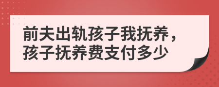 前夫出軌孩子我撫養(yǎng)，孩子撫養(yǎng)費(fèi)支付多少