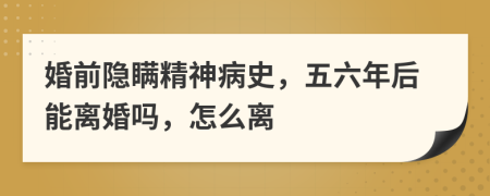婚前隱瞞精神病史，五六年后能離婚嗎，怎么離