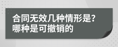 合同無(wú)效幾種情形是？哪種是可撤銷的