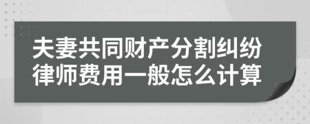 夫妻共同財產(chǎn)分割糾紛律師費(fèi)用一般怎么計算