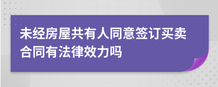 未經(jīng)房屋共有人同意簽訂買賣合同有法律效力嗎