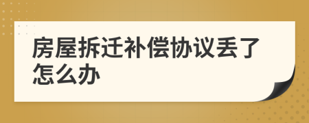 房屋拆遷補(bǔ)償協(xié)議丟了怎么辦