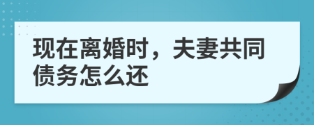現(xiàn)在離婚時，夫妻共同債務(wù)怎么還