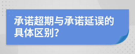 承諾超期與承諾延誤的具體區(qū)別？