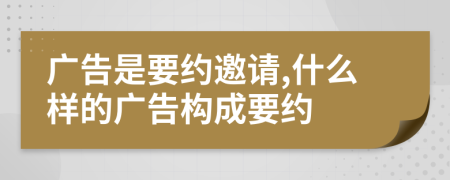 廣告是要約邀請,什么樣的廣告構(gòu)成要約