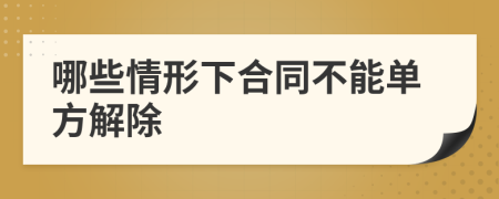 哪些情形下合同不能單方解除