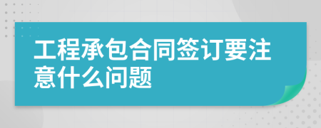 工程承包合同簽訂要注意什么問(wèn)題