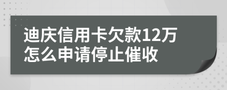 迪慶信用卡欠款12萬怎么申請停止催收