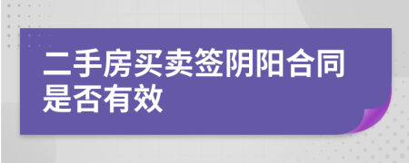 二手房買(mǎi)賣(mài)簽陰陽(yáng)合同是否有效