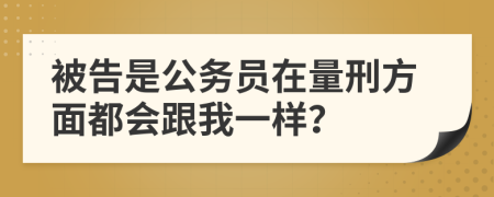 被告是公務(wù)員在量刑方面都會跟我一樣？